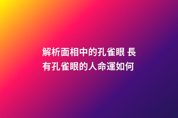 解析面相中的孔雀眼 長有孔雀眼的人命運如何